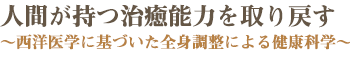 人間が持つ治癒能力を取り戻す~西洋医学に基づいた全身調整による健康科学~